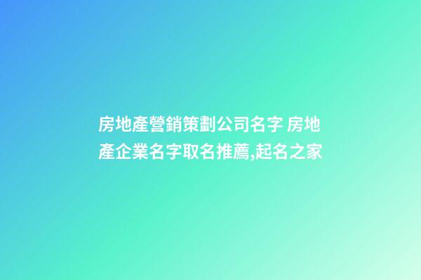 房地產營銷策劃公司名字 房地產企業名字取名推薦,起名之家-第1張-公司起名-玄機派